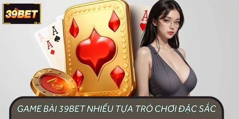 Game bài 39BET nổi tiếng quy tụ nhiều tựa trò chơi đặc sắc